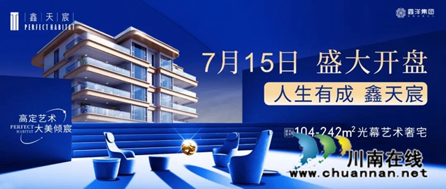 鑫洋.鑫天宸｜7月15日盛大開盤！一次瀘州塔尖的聚首