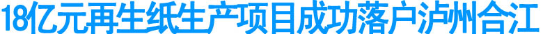 18億元再生紙生產項目成功落戶合江
