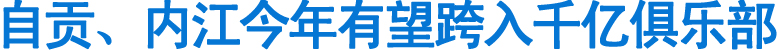 自貢、內(nèi)江今年有望跨入千億俱樂部(圖1)