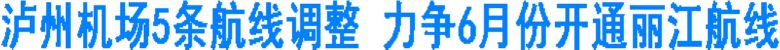 瀘州機場5條航線調(diào)整 力爭6月份開通麗江航線(圖1)