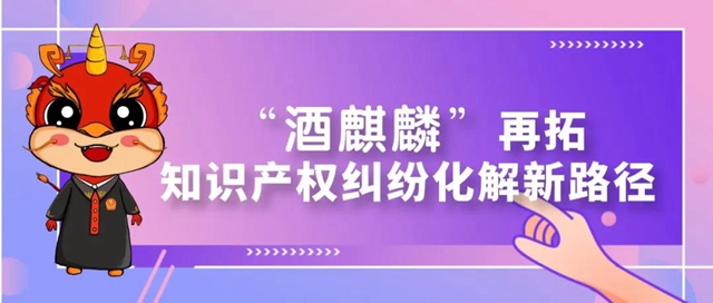 全省首例！“酒麒麟”再拓知識(shí)產(chǎn)權(quán)糾紛化解新路徑